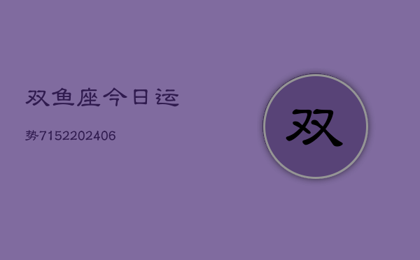 双鱼座今日运势7152(6月22日)