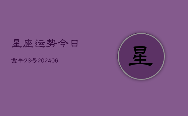 星座运势今日金牛23号(6月22日)  第1张