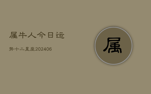 属牛人今日运势十二星座(6月22日)  第1张
