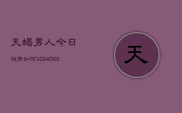 天蝎男人今日运势如何(6月22日)