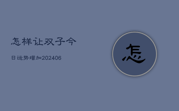 怎样让双子今日运势增加(6月22日)  第1张