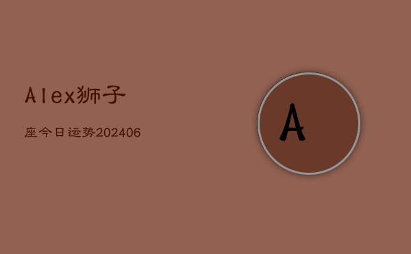Alex狮子座今日运势(6月22日)  第1张