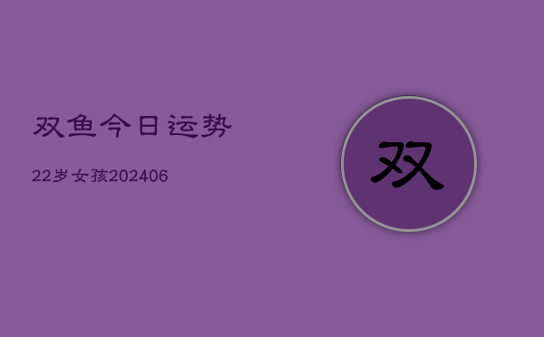 双鱼今日运势22岁女孩(6月22日)  第1张