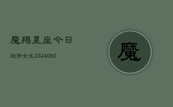 魔羯星座今日运势女生(6月22日)  第1张