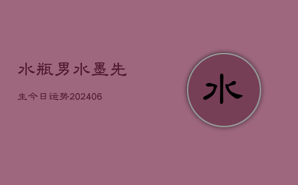 水瓶男水墨先生今日运势(6月22日)  第1张