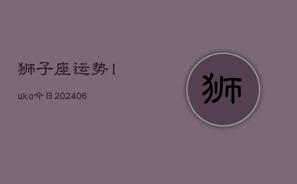 狮子座运势luka今日(6月22日)