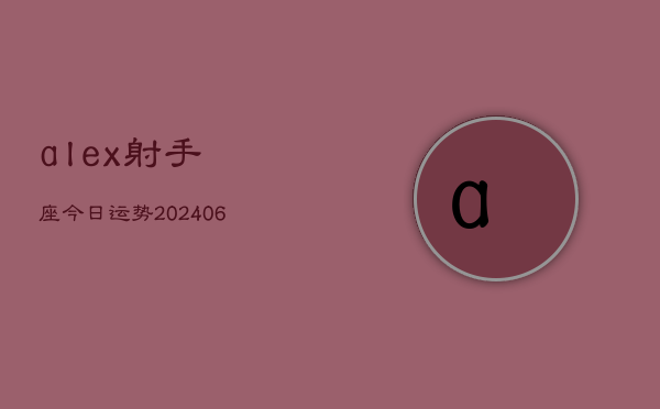 alex射手座今日运势(6月22日)  第1张