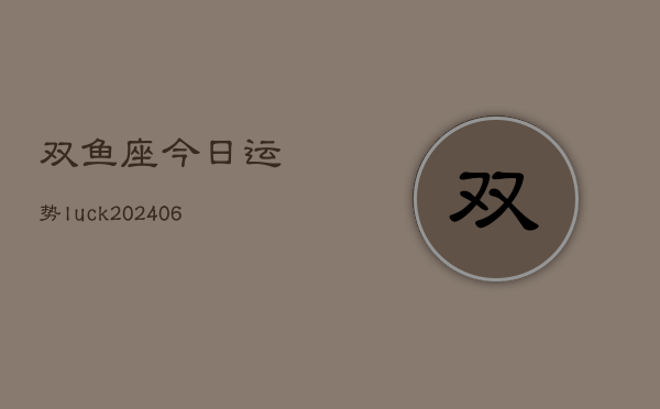 双鱼座今日运势luck(6月22日)