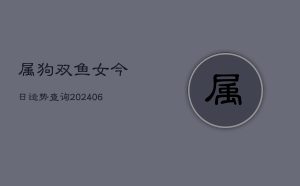 属狗双鱼女今日运势查询(6月22日)