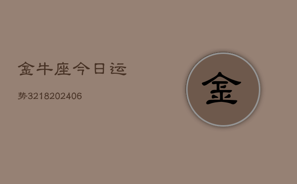 金牛座今日运势3218(6月22日)