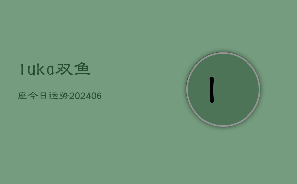 luka双鱼座今日运势(6月22日)  第1张