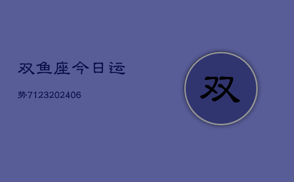 双鱼座今日运势7123(6月22日)