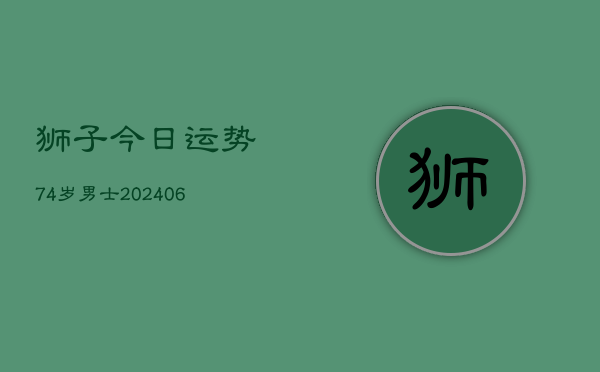 狮子今日运势74岁男士(6月22日)  第1张