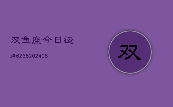双鱼座今日运势6238(6月22日)
