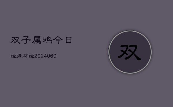 双子属鸡今日运势财运(6月22日)  第1张
