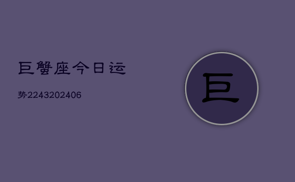 巨蟹座今日运势2243(6月22日)