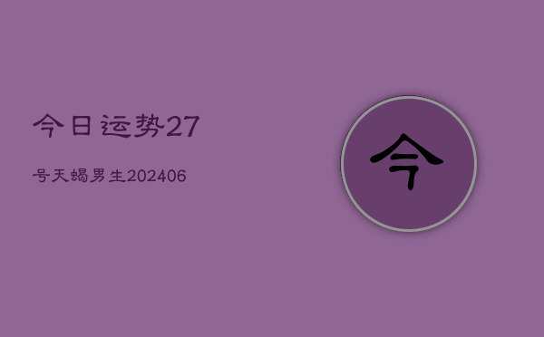 今日运势27号天蝎男生(6月22日)
