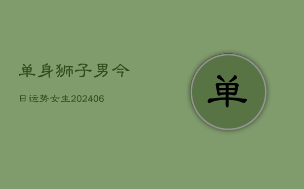 单身狮子男今日运势女生(6月22日)  第1张