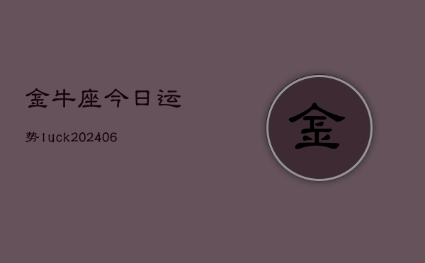 金牛座今日运势luck(6月22日)  第1张