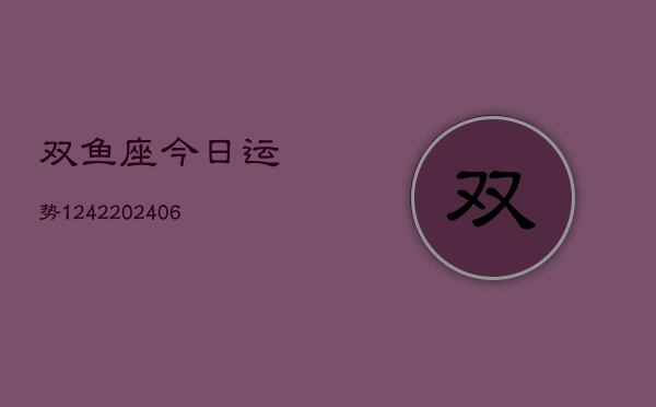 双鱼座今日运势1242(6月22日)
