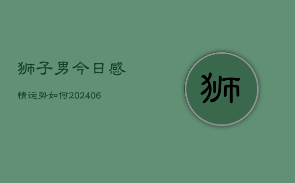 狮子男今日感情运势如何(6月22日)  第1张