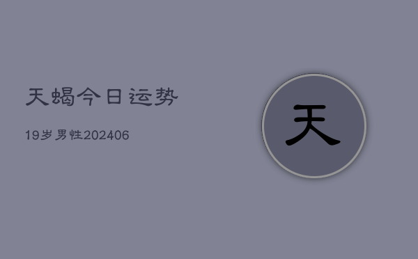天蝎今日运势19岁男性(6月22日)  第1张