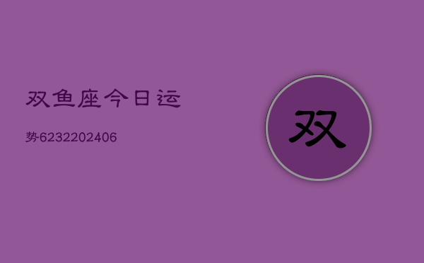 双鱼座今日运势6232(6月22日)