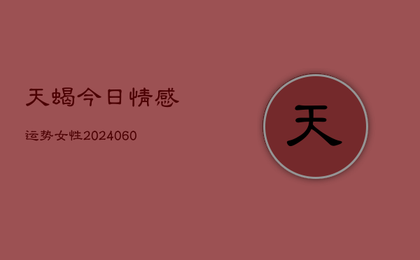 天蝎今日情感运势女性(6月22日)