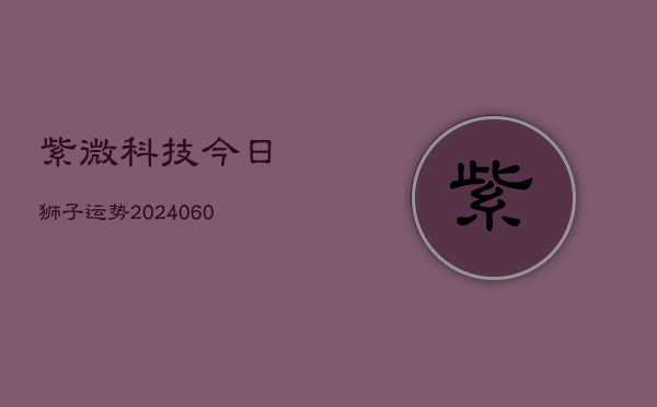 紫微科技今日狮子运势(6月22日)  第1张