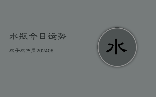 水瓶今日运势双子双鱼男(6月22日)  第1张