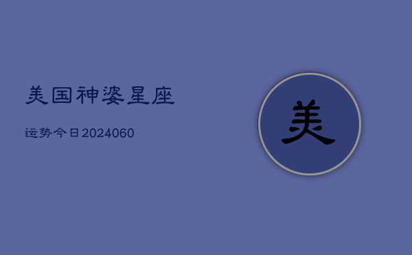 美国神婆星座运势今日(6月22日)  第1张