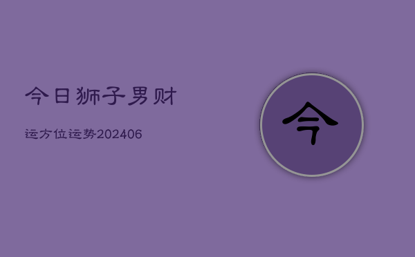 今日狮子男财运方位运势(6月22日)  第1张