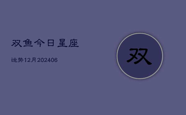 双鱼今日星座运势12月(6月22日)