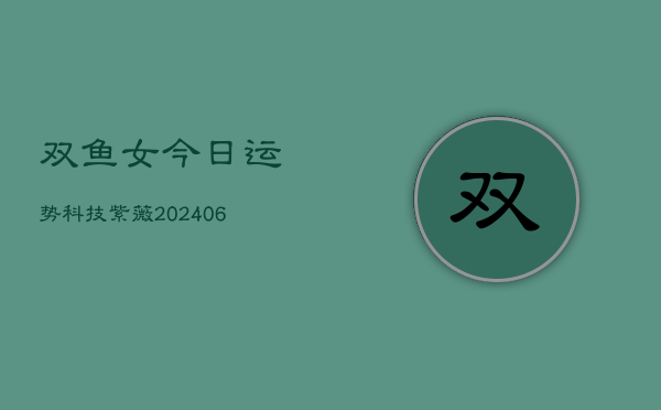 双鱼女今日运势科技紫薇(6月22日)  第1张