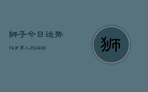 狮子今日运势74岁男人(6月22日)  第1张