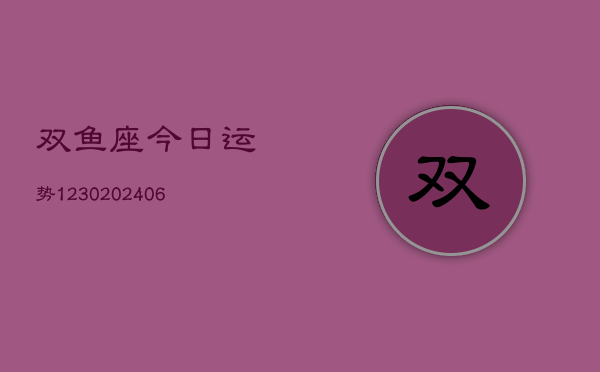 双鱼座今日运势1230(6月22日)