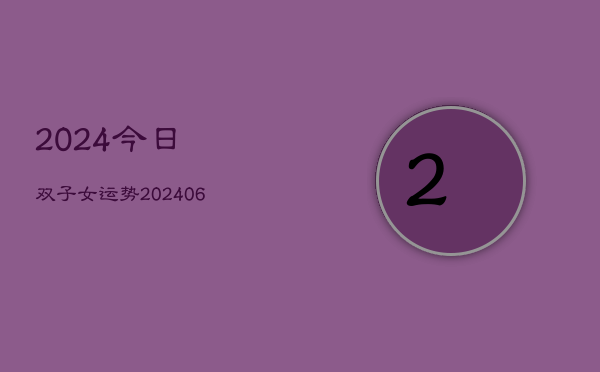 2024今日双子女运势(6月22日)
