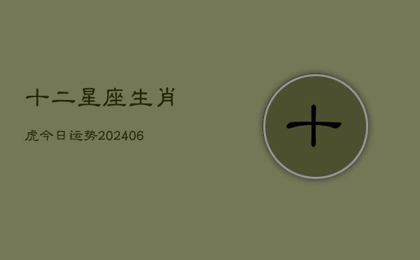 十二星座生肖虎今日运势(6月22日)  第1张