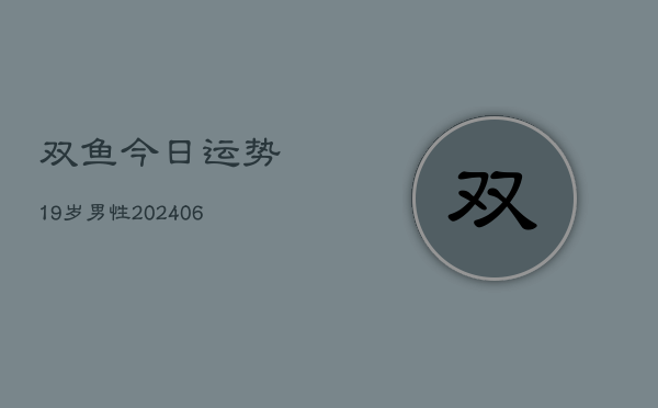 双鱼今日运势19岁男性(6月22日)  第1张