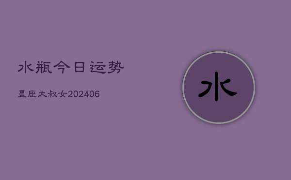 水瓶今日运势星座大叔女(6月22日)  第1张