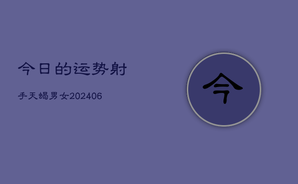 今日的运势射手天蝎男女(6月22日)  第1张