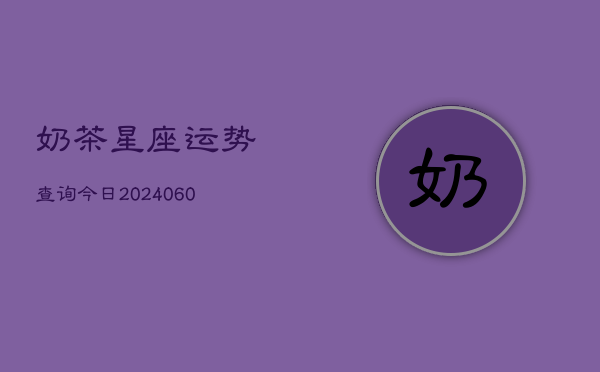 奶茶星座运势查询今日(6月22日)  第1张