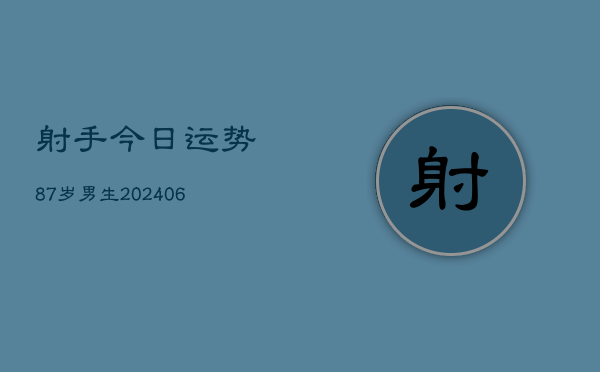 射手今日运势87岁男生(6月22日)  第1张