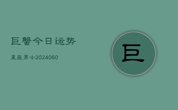 巨蟹今日运势星座男士(6月22日)
