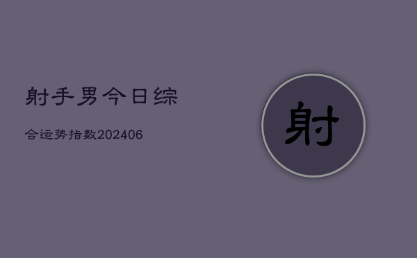 射手男今日综合运势指数(6月22日)  第1张
