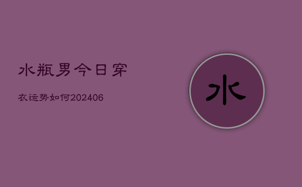 水瓶男今日穿衣运势如何(6月22日)  第1张