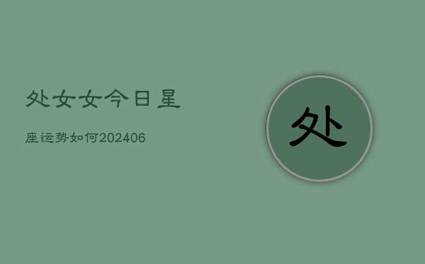 处女女今日星座运势如何(6月22日)  第1张