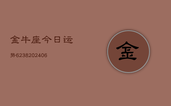 金牛座今日运势6238(6月22日)