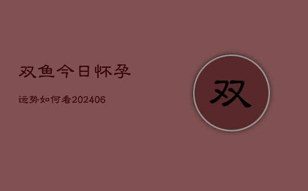 双鱼今日怀孕运势如何看(6月22日)  第1张