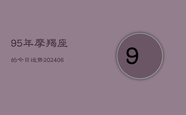 95年摩羯座的今日运势(6月22日)